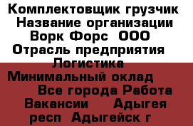 Комплектовщик-грузчик › Название организации ­ Ворк Форс, ООО › Отрасль предприятия ­ Логистика › Минимальный оклад ­ 23 000 - Все города Работа » Вакансии   . Адыгея респ.,Адыгейск г.